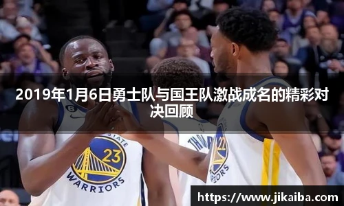2019年1月6日勇士队与国王队激战成名的精彩对决回顾