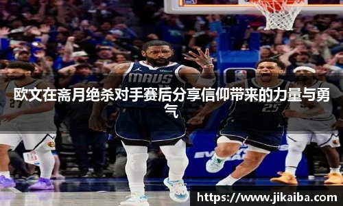 欧文在斋月绝杀对手赛后分享信仰带来的力量与勇气